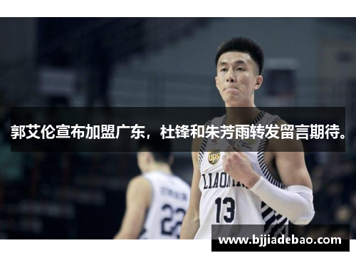 郭艾伦宣布加盟广东，杜锋和朱芳雨转发留言期待。
