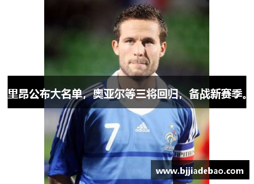 里昂公布大名单，奥亚尔等三将回归，备战新赛季。