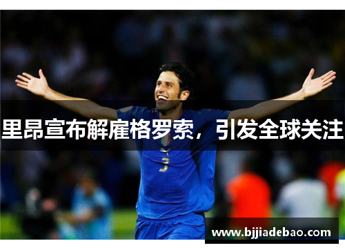 里昂宣布解雇格罗索，引发全球关注