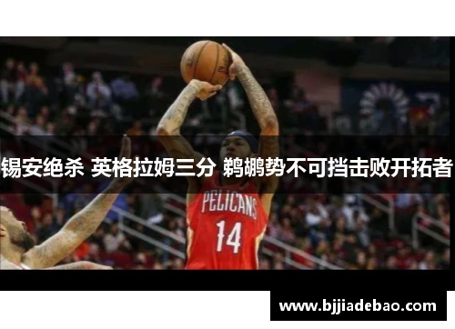 锡安绝杀 英格拉姆三分 鹈鹕势不可挡击败开拓者