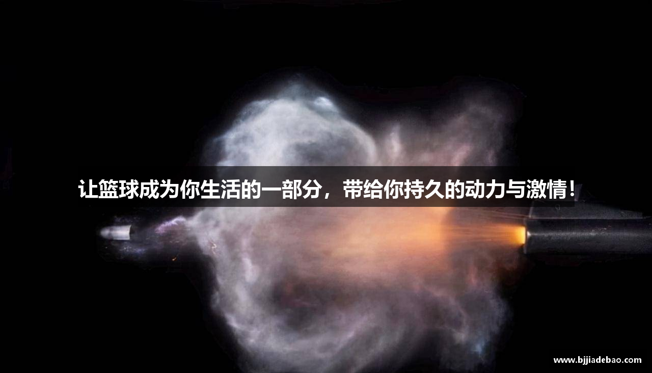 让篮球成为你生活的一部分，带给你持久的动力与激情！